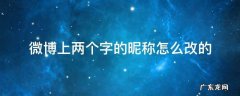 微博上两个字的昵称怎么改的 微博改名怎么改成两个字的