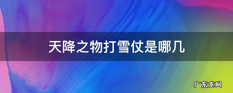 天降礼物之雪 天降之物打雪仗是哪几