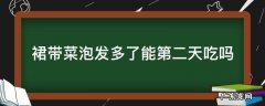 裙带菜泡发多了能第二天吃吗 裙带菜泡了一晚上第二天还可以吃吗