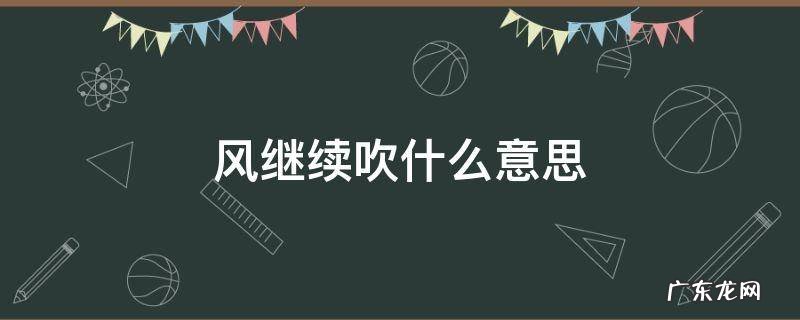 风还在继续吹是什么意思 风继续吹什么意思