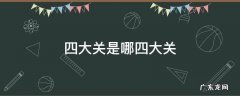 中国古代四大关是哪四大关 四大关是哪四大关