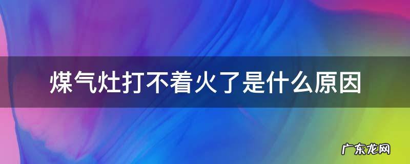煤气灶打不着火一般什么原因 煤气灶打不着火了是什么原因