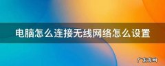 电脑怎么连接无线网络怎么设置 电脑如何设置连接无线