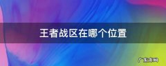 王者战区在哪个位置 王者的荣耀战区在哪