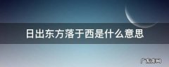 日出东方落于西是什么意思 日出东方去落于西是什么意思