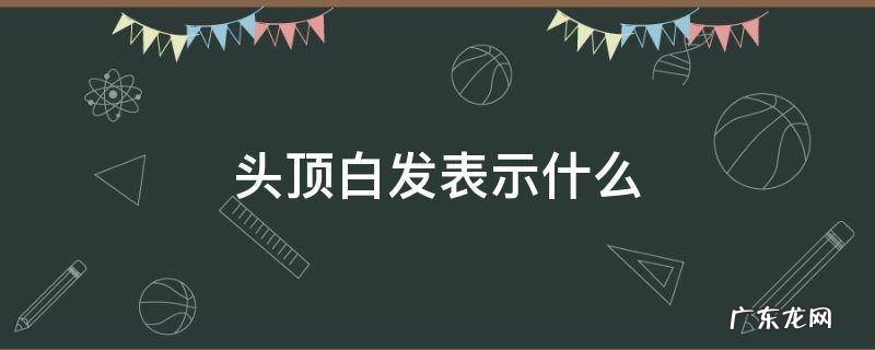 头顶白发表示什么 头顶白发是怎么回事