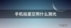 手机拍星空用什么测光 手机拍星空感光度调多少