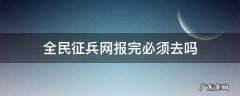 全民征兵网报完必须去吗 全国征兵网报完名下一步干嘛