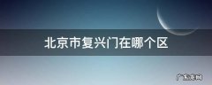 北京市复兴门在哪个区 北京复兴门是什么街道