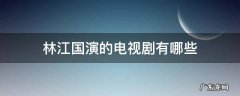 林江国演的电视剧有哪些 林江国演的电视剧有哪些大三线