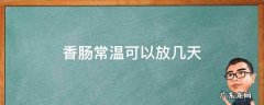香肠常温可以放几天 香肠常温可以放多久