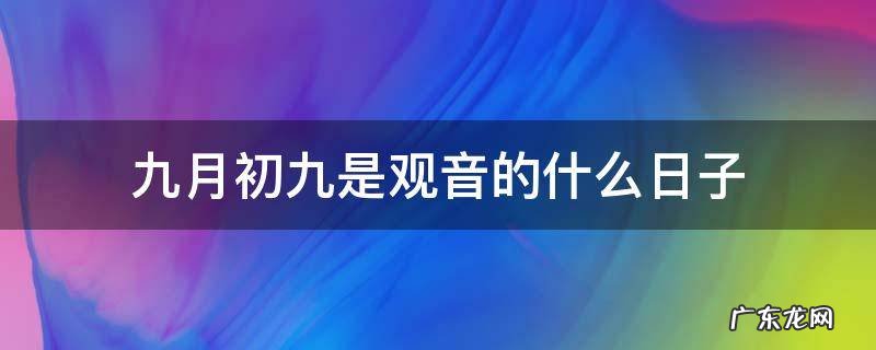 九月初九是观音的什么日子 九月初九是观音什么日子