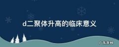 d二聚体升高的临床意义 儿童d二聚体升高的临床意义