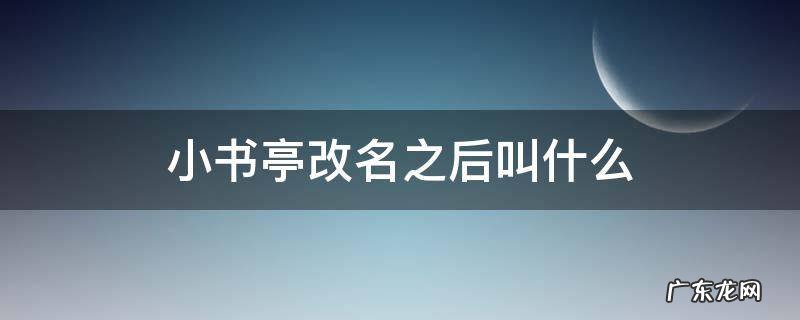小书亭改名之后叫什么 小书亭改名为什么了