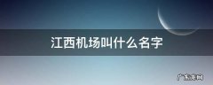 江西机场叫什么名字 江西省机场有几个机场