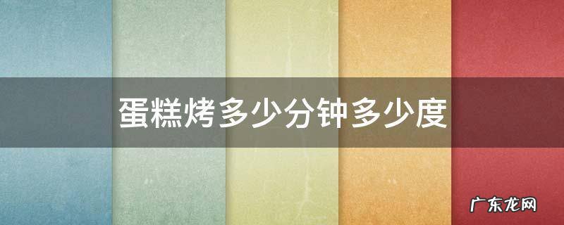 蛋糕烤多少分钟多少度 戚风蛋糕烤多少分钟多少度