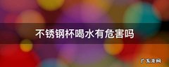 用不锈钢杯喝水是不是对身体不好 不锈钢杯喝水有危害吗