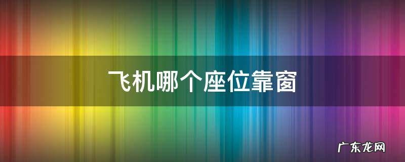 飞机哪个座位靠窗 飞机哪个座位靠窗视野好