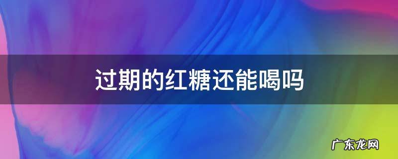 红糖过期还能喝么 过期的红糖还能喝吗