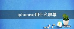 iphonexr用什么屏幕 iphonexr用的什么屏幕