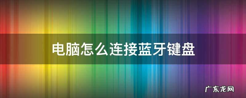 苹果电脑怎么连接蓝牙键盘 电脑怎么连接蓝牙键盘