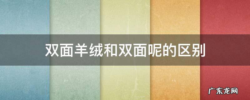 双面羊绒和双面呢的区别 怎么区分双面羊绒和双面呢