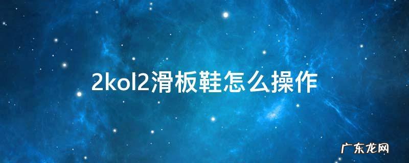 2konline2滑板鞋怎么按 2kol2滑板鞋怎么操作