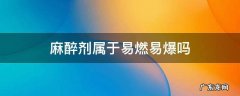 麻醉剂属于易燃易爆吗 易燃麻醉气是什么