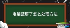 电脑蓝屏了怎么处理方法 电脑蓝屏了怎么处理方法代码0000034