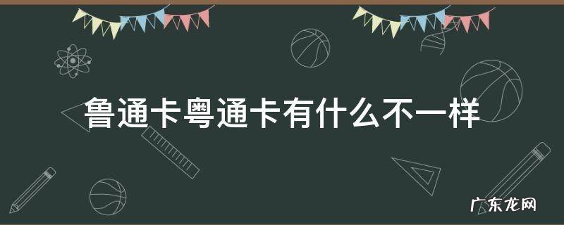 鲁通卡粤通卡有什么不一样 粤通卡与粤卡通是一样吗