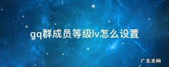 qq群成员等级lv怎么设置 qq群聊天lv等级怎么显示