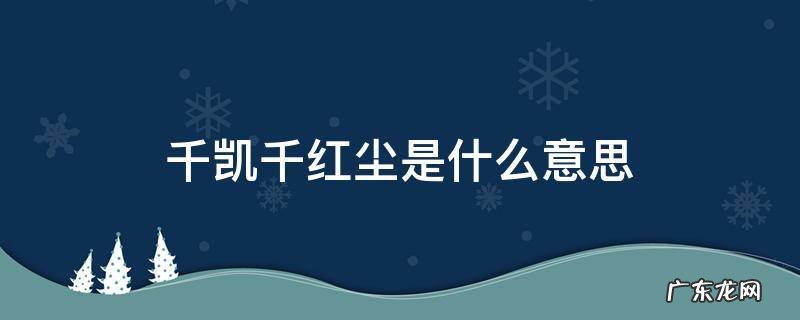 千凯千红尘是什么意思 万丈红尘什么意思