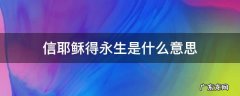 信耶稣得永生是什么意思