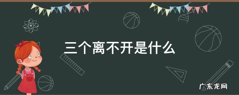 民族团结的三个离不开是什么 三个离不开是什么