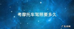 现在考摩托车驾照要多久 考摩托车驾照要多久