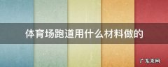 球场跑道用什么材料 体育场跑道用什么材料做的