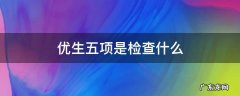 优生五项是检查什么 优生五项是抽血检查吗