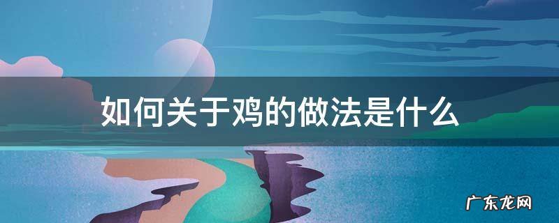 鸡的做法怎么做 如何关于鸡的做法是什么