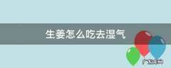 生姜怎么吃去湿气要去皮吗 生姜怎么吃去湿气