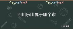 四川乐山属于哪个市 乐山属于哪个省哪个市的