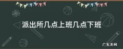 派出所几点上班几点下班 派出所几点上班下午几点上班