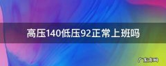 高压140低压92正常上班吗 我的高压140,低压95,情况什么样