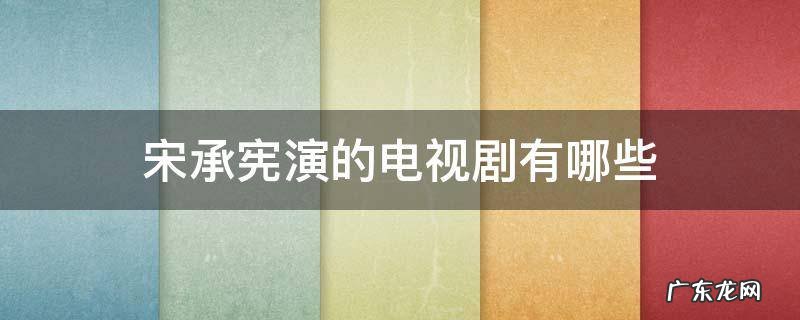 宋承宪演的电视剧有哪些电视剧 宋承宪演的电视剧有哪些