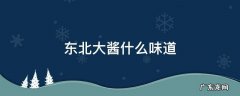 东北大酱什么味道 东北大酱什么味道四川人吃得惯吧