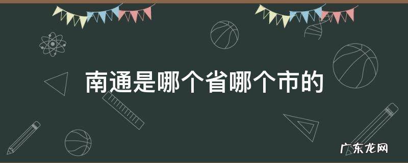 南通是哪个省哪个市的城市 南通是哪个省哪个市的