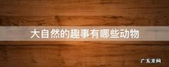 大自然有什么有趣的动物 大自然的趣事有哪些动物