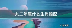 九二年属什么生肖婚配 九八年十二生肖婚配