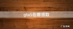 gta5在哪领取 gta5在哪领取100w