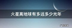 火星离地球距离多少光年 火星离地球有多远多少光年