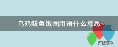 乌鸡鲅鱼饭圈用语什么意思 乌鸡鲅鱼是什么意思